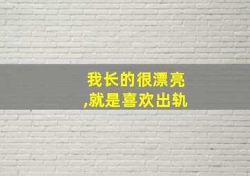 我长的很漂亮,就是喜欢出轨