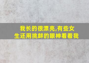 我长的很漂亮,有些女生还用挑衅的眼神看着我