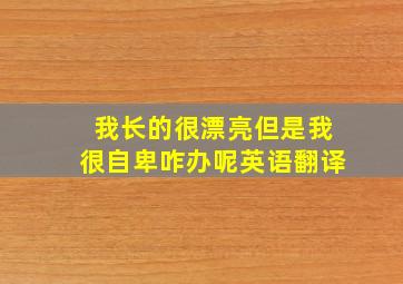 我长的很漂亮但是我很自卑咋办呢英语翻译