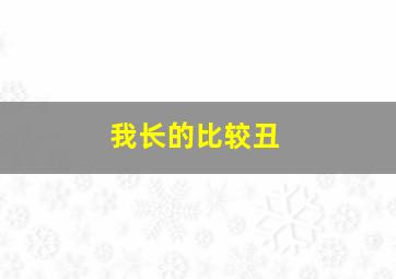 我长的比较丑