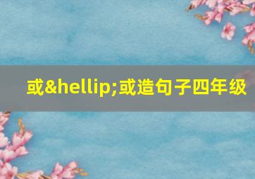 或…或造句子四年级