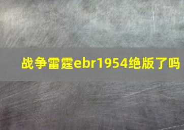 战争雷霆ebr1954绝版了吗