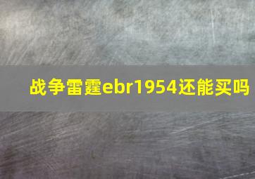 战争雷霆ebr1954还能买吗