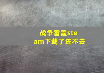 战争雷霆steam下载了进不去