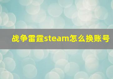 战争雷霆steam怎么换账号