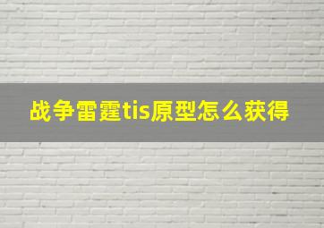 战争雷霆tis原型怎么获得