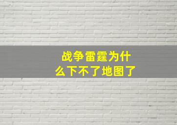 战争雷霆为什么下不了地图了