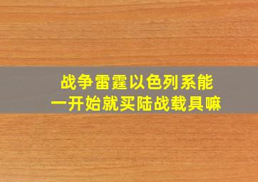 战争雷霆以色列系能一开始就买陆战载具嘛