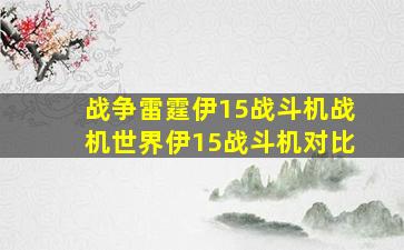 战争雷霆伊15战斗机战机世界伊15战斗机对比