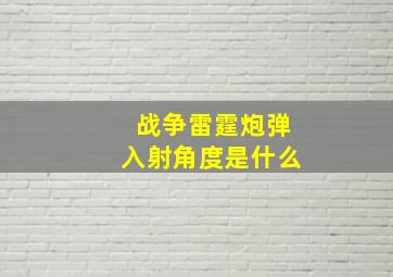 战争雷霆炮弹入射角度是什么