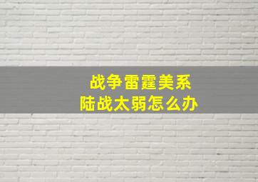 战争雷霆美系陆战太弱怎么办