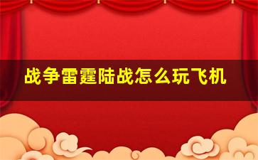 战争雷霆陆战怎么玩飞机