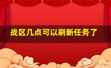 战区几点可以刷新任务了