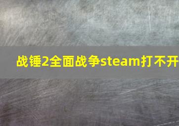 战锤2全面战争steam打不开