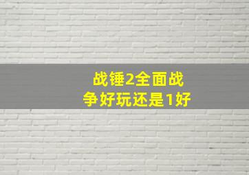 战锤2全面战争好玩还是1好