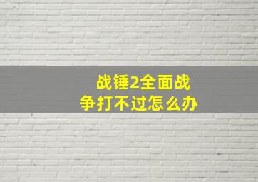 战锤2全面战争打不过怎么办