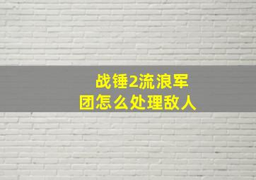 战锤2流浪军团怎么处理敌人