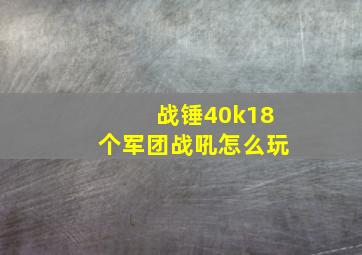 战锤40k18个军团战吼怎么玩