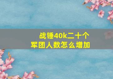 战锤40k二十个军团人数怎么增加