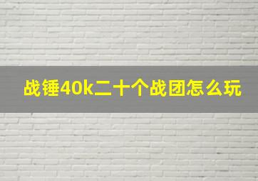 战锤40k二十个战团怎么玩