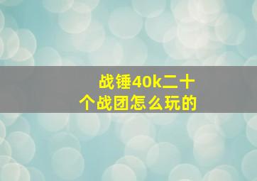 战锤40k二十个战团怎么玩的