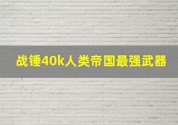 战锤40k人类帝国最强武器