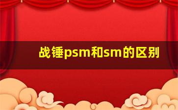 战锤psm和sm的区别