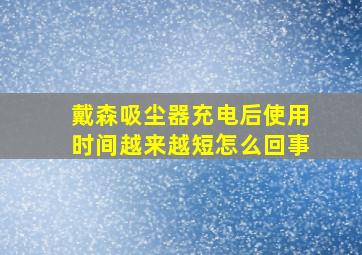 戴森吸尘器充电后使用时间越来越短怎么回事