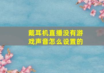 戴耳机直播没有游戏声音怎么设置的