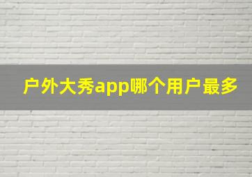 户外大秀app哪个用户最多