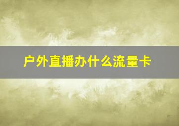 户外直播办什么流量卡