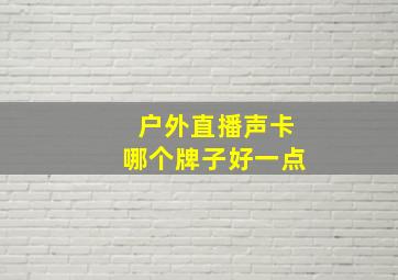 户外直播声卡哪个牌子好一点