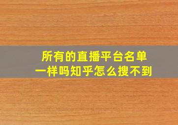 所有的直播平台名单一样吗知乎怎么搜不到