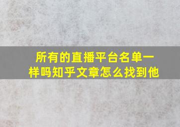 所有的直播平台名单一样吗知乎文章怎么找到他