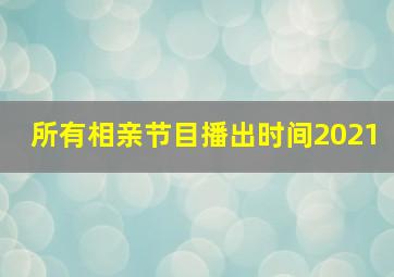 所有相亲节目播出时间2021