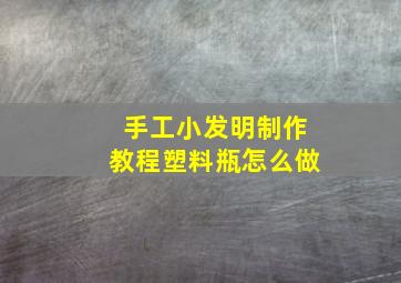 手工小发明制作教程塑料瓶怎么做