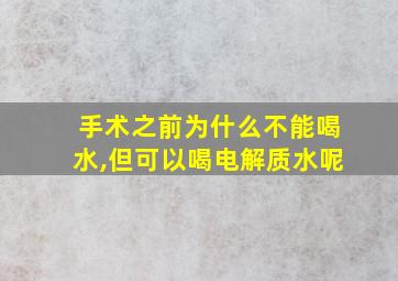 手术之前为什么不能喝水,但可以喝电解质水呢