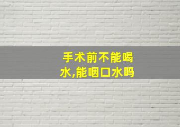 手术前不能喝水,能咽口水吗