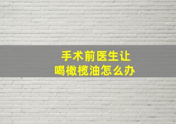 手术前医生让喝橄榄油怎么办