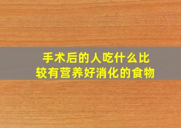 手术后的人吃什么比较有营养好消化的食物