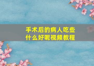 手术后的病人吃些什么好呢视频教程