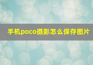 手机poco摄影怎么保存图片