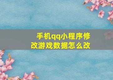 手机qq小程序修改游戏数据怎么改