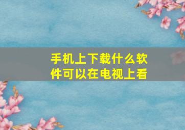 手机上下载什么软件可以在电视上看