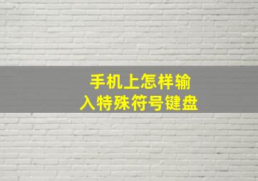 手机上怎样输入特殊符号键盘