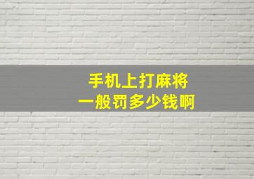 手机上打麻将一般罚多少钱啊