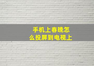 手机上春晚怎么投屏到电视上