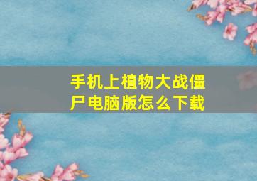 手机上植物大战僵尸电脑版怎么下载