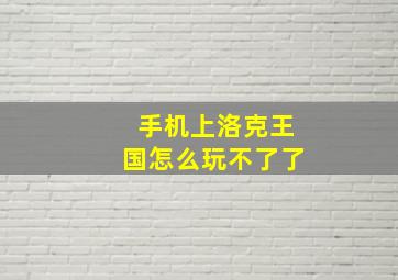 手机上洛克王国怎么玩不了了