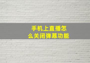 手机上直播怎么关闭弹幕功能